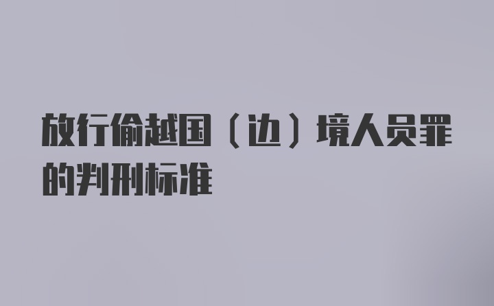 放行偷越国(边)境人员罪的判刑标准