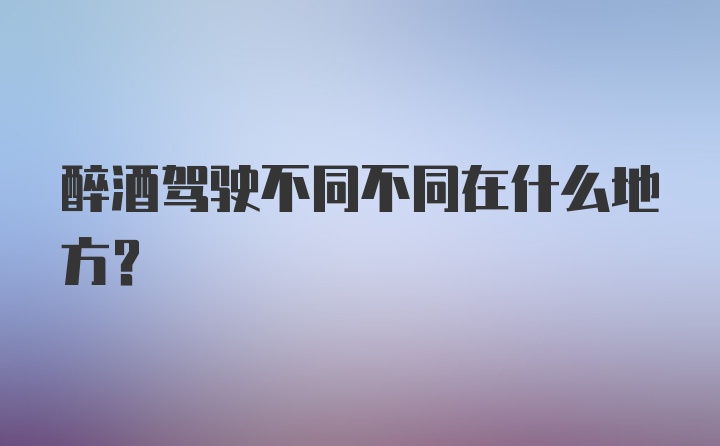 醉酒驾驶不同不同在什么地方？