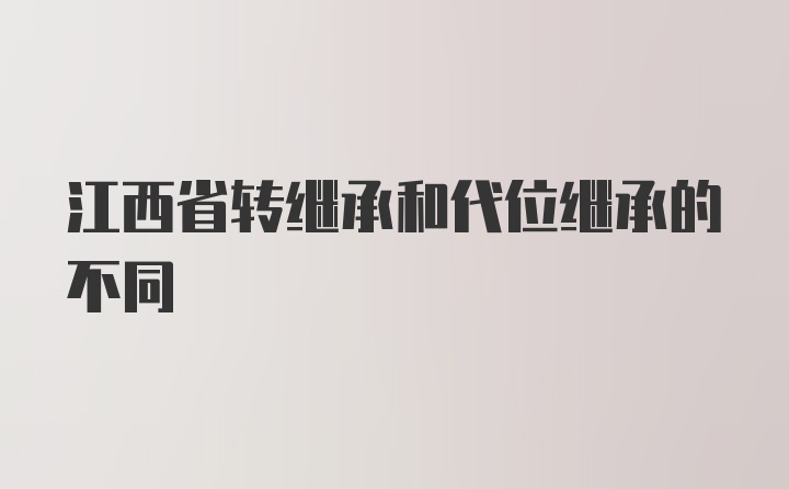 江西省转继承和代位继承的不同