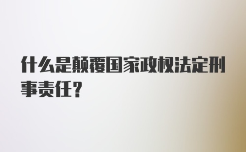 什么是颠覆国家政权法定刑事责任?