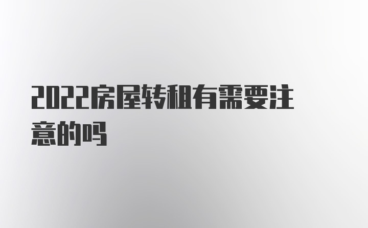 2022房屋转租有需要注意的吗