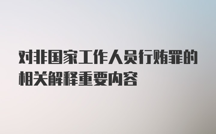 对非国家工作人员行贿罪的相关解释重要内容