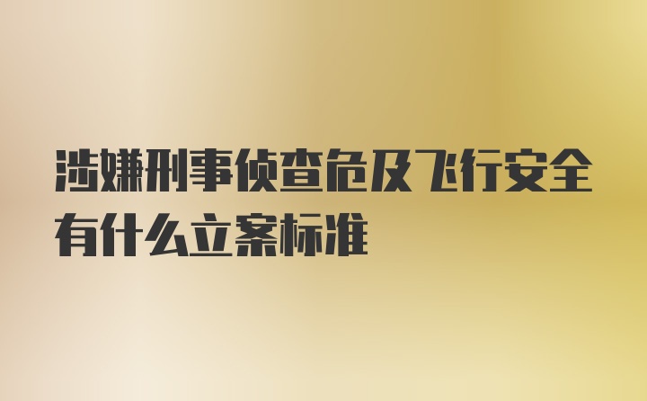 涉嫌刑事侦查危及飞行安全有什么立案标准