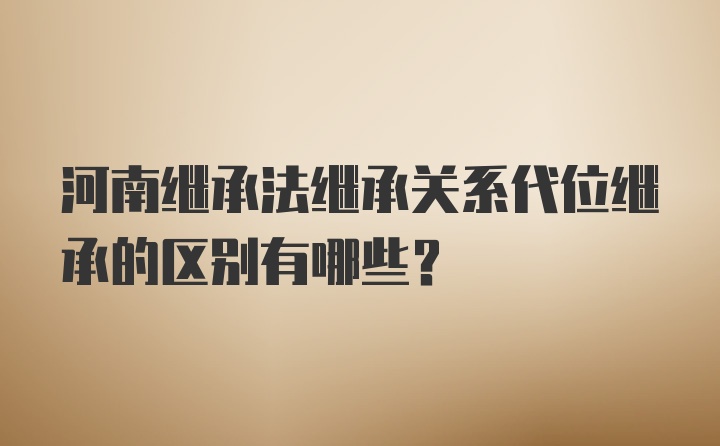 河南继承法继承关系代位继承的区别有哪些？