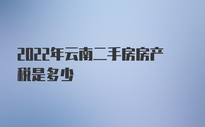 2022年云南二手房房产税是多少