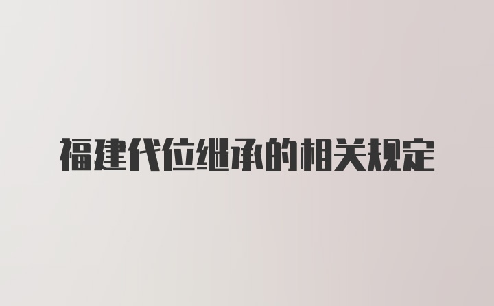 福建代位继承的相关规定