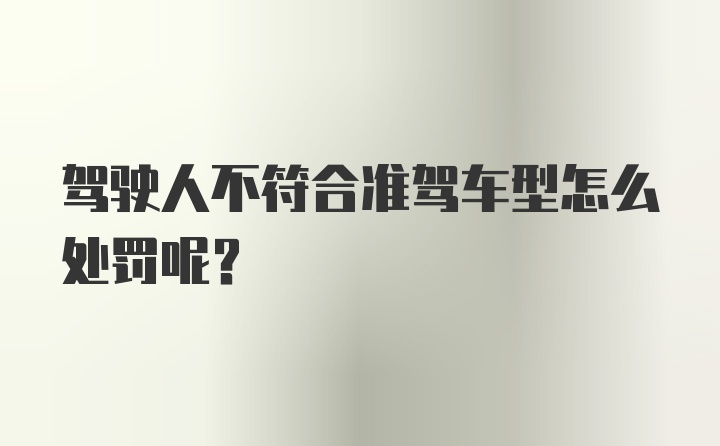 驾驶人不符合准驾车型怎么处罚呢？