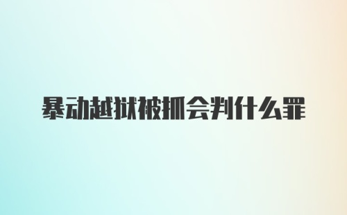 暴动越狱被抓会判什么罪