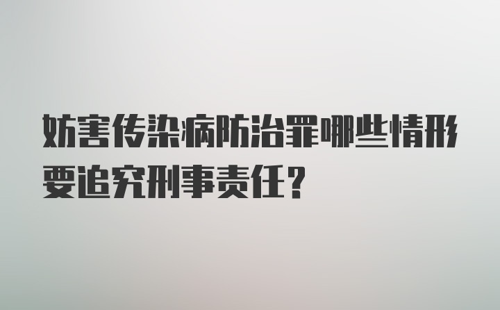 妨害传染病防治罪哪些情形要追究刑事责任？