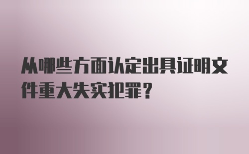 从哪些方面认定出具证明文件重大失实犯罪？