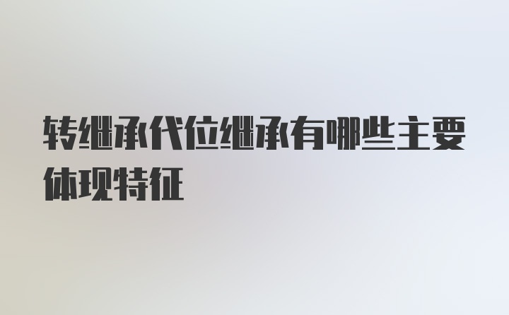 转继承代位继承有哪些主要体现特征