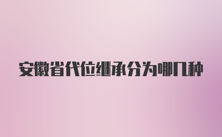 安徽省代位继承分为哪几种