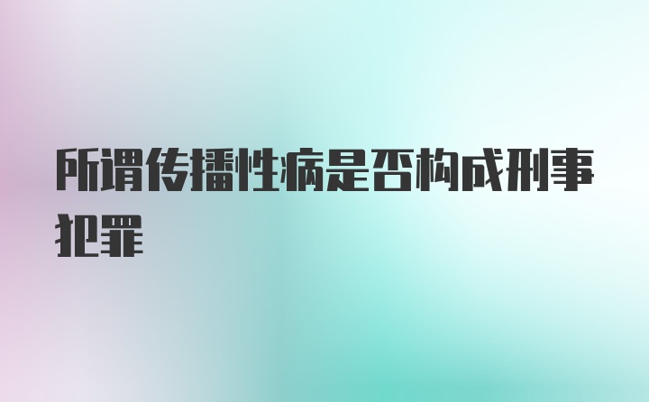 所谓传播性病是否构成刑事犯罪