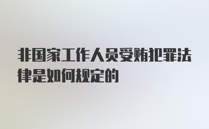 非国家工作人员受贿犯罪法律是如何规定的