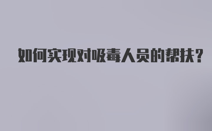 如何实现对吸毒人员的帮扶？