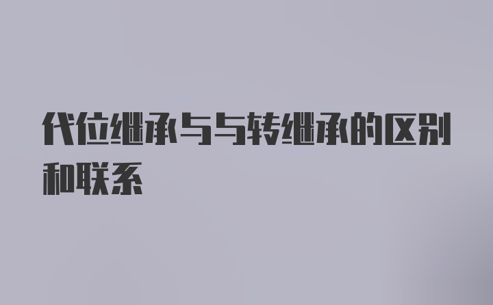 代位继承与与转继承的区别和联系