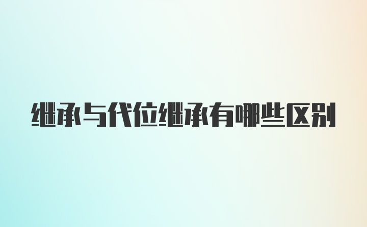 继承与代位继承有哪些区别