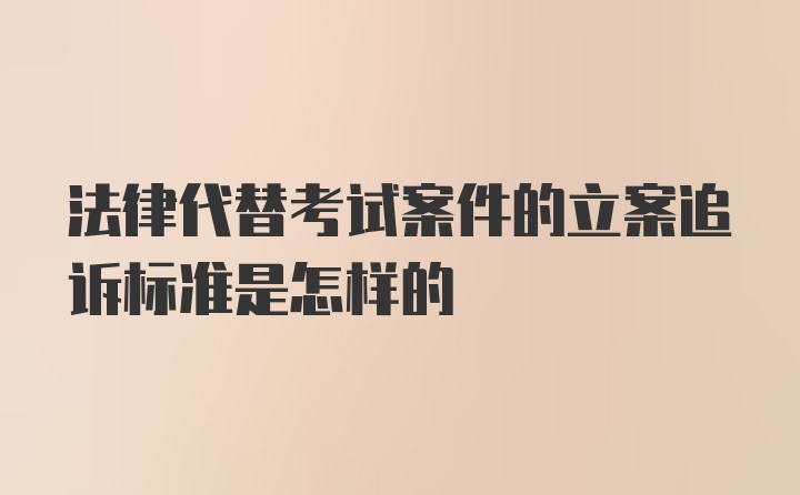 法律代替考试案件的立案追诉标准是怎样的