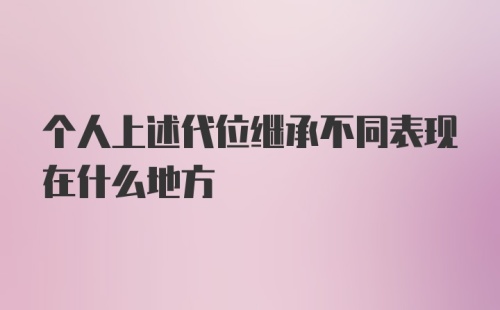 个人上述代位继承不同表现在什么地方