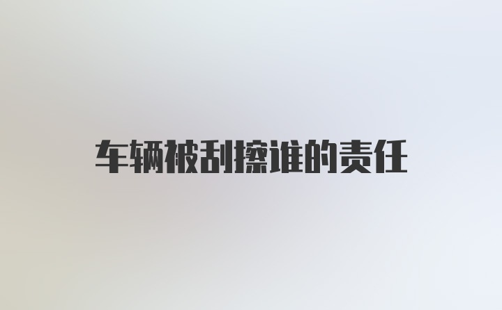 车辆被刮擦谁的责任