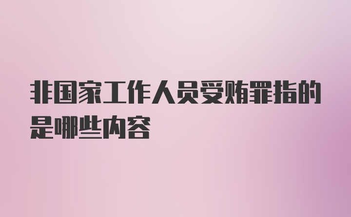 非国家工作人员受贿罪指的是哪些内容