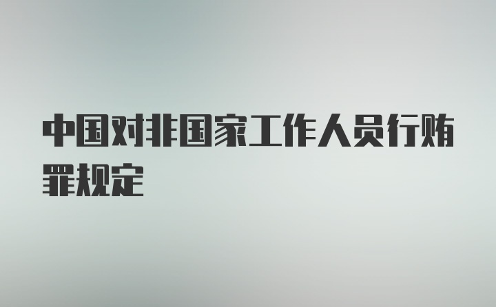 中国对非国家工作人员行贿罪规定