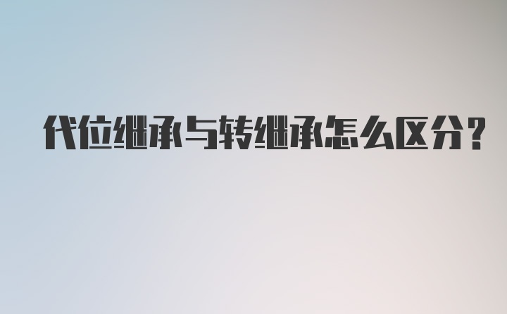 代位继承与转继承怎么区分？