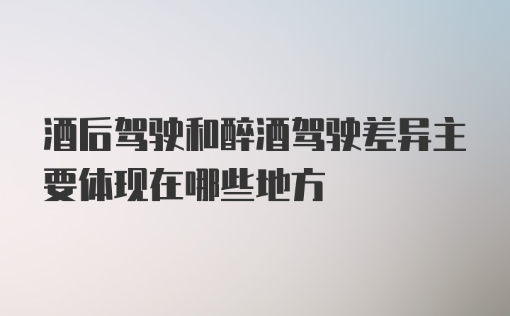 酒后驾驶和醉酒驾驶差异主要体现在哪些地方