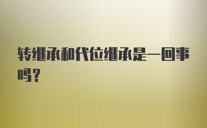 转继承和代位继承是一回事吗？