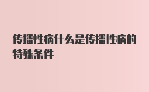 传播性病什么是传播性病的特殊条件