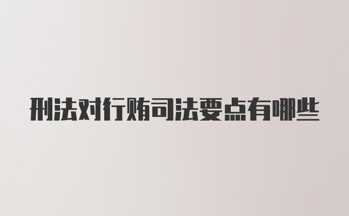 刑法对行贿司法要点有哪些