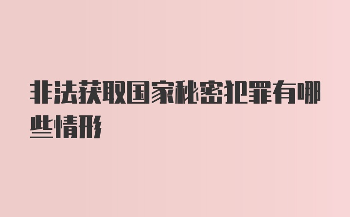 非法获取国家秘密犯罪有哪些情形