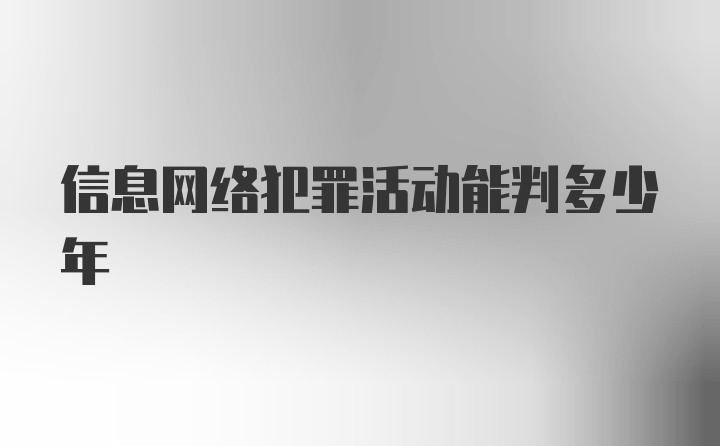 信息网络犯罪活动能判多少年