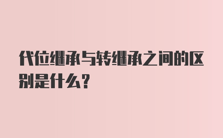 代位继承与转继承之间的区别是什么？