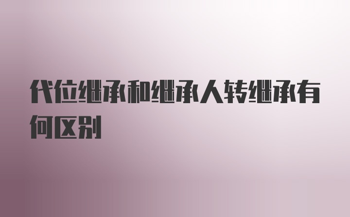 代位继承和继承人转继承有何区别