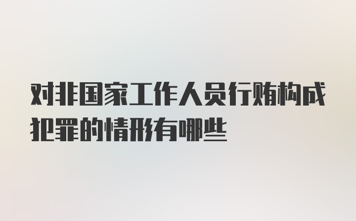 对非国家工作人员行贿构成犯罪的情形有哪些