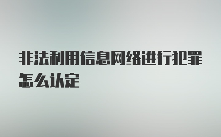 非法利用信息网络进行犯罪怎么认定