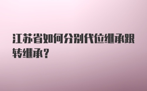 江苏省如何分别代位继承跟转继承?