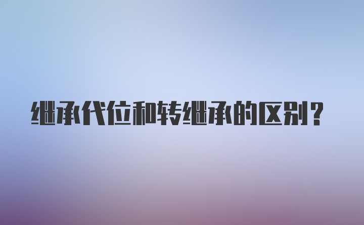 继承代位和转继承的区别？