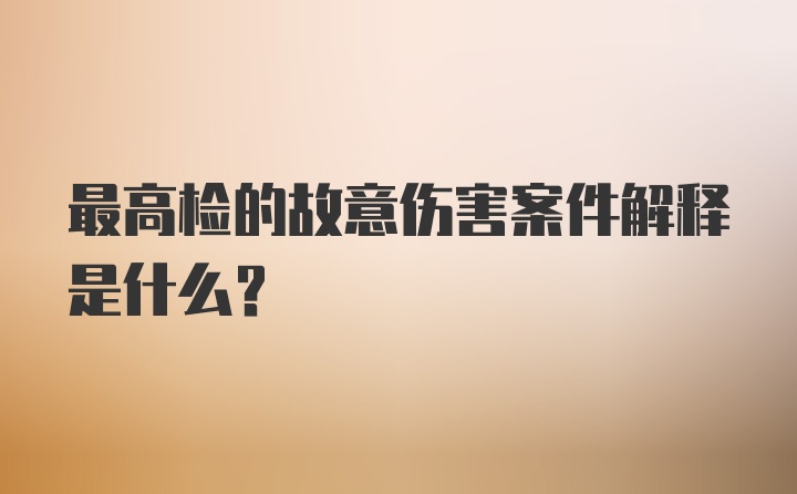 最高检的故意伤害案件解释是什么？