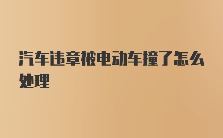 汽车违章被电动车撞了怎么处理