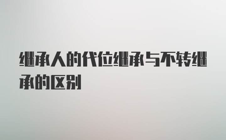 继承人的代位继承与不转继承的区别