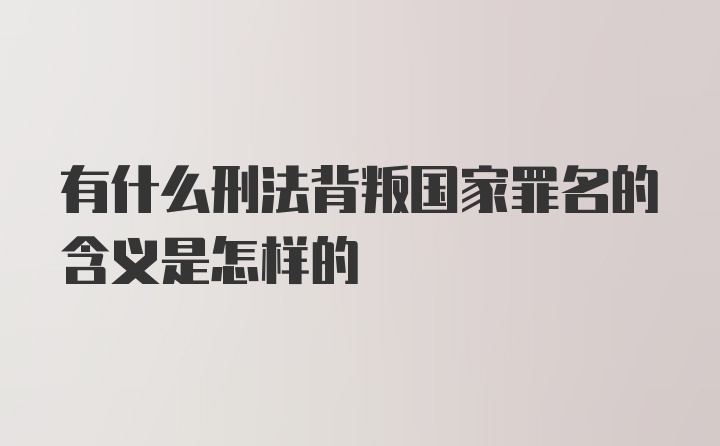 有什么刑法背叛国家罪名的含义是怎样的