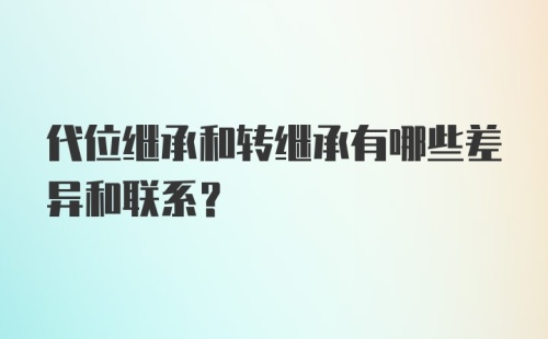 代位继承和转继承有哪些差异和联系？