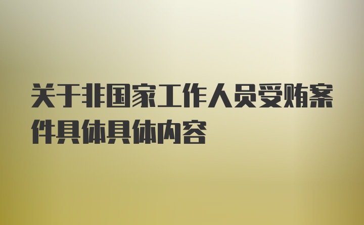 关于非国家工作人员受贿案件具体具体内容