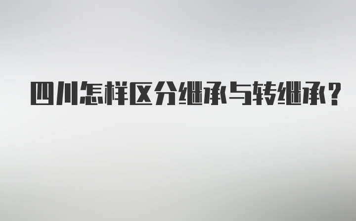 四川怎样区分继承与转继承？