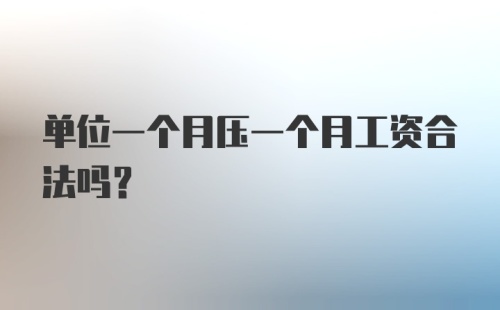 单位一个月压一个月工资合法吗？