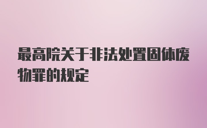 最高院关于非法处置固体废物罪的规定