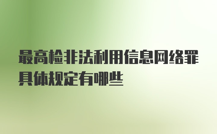 最高检非法利用信息网络罪具体规定有哪些