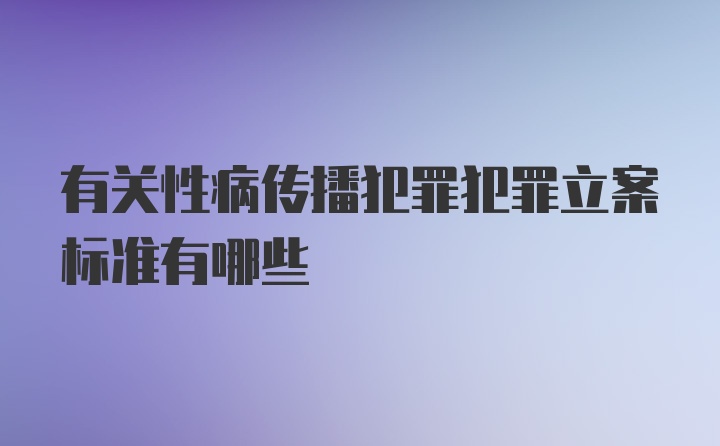 有关性病传播犯罪犯罪立案标准有哪些